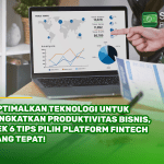 Optimalkan Teknologi untuk Tingkatkan Produktivitas Bisnis, Cek 6 Tips Pilih Platform Fintech yang Tepat!