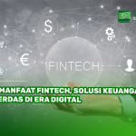 4 Manfaat Fintech, Solusi Keuangan Cerdas di Era Digital
