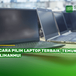 7 Cara Pilih Laptop Terbaik, Temukan Pilihanmu!