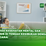 Jaga Kesehatan Mental dan Fisik di Tengah Kesibukan dengan 7 Cara!