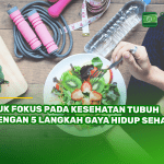 Yuk Fokus pada Kesehatan Tubuh dengan 5 Langkah Gaya Hidup Sehat