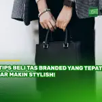 7 Tips Beli Tas Branded yang Tepat, Biar Makin Stylish!