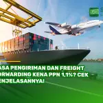 Jasa Pengiriman dan Freight Forwarding Kena PPN 1,1%? Cek Penjelasannya!