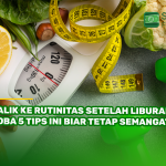 Balik ke Rutinitas Setelah Liburan? Coba 5 Tips Ini Biar Tetap Semangat!
