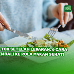 Detox Setelah Lebaran, 6 Cara Kembali ke Pola Makan Sehat!