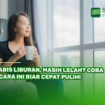 Habis Liburan, Masih Lelah? Coba 6 Cara Ini Biar Cepat Pulih!a