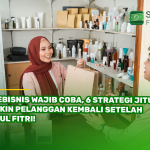 Pebisnis Wajib Coba, 6 Strategi Jitu Bikin Pelanggan Kembali Setelah Idul Fitri!
