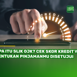 Apa Itu SLIK OJK? Cek Skor Kredit yang Tentukan Pinjamanmu Disetujui