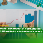 Inovasi Teknologi di P2P Lending, Peluang Baru Maksimalkan Investasi