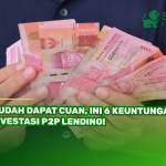 Mudah Dapat Cuan, Ini 6 Keuntungan Investasi P2P Lending!