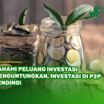 Pahami Peluang Investasi Menguntungkan, Investasi di P2P Lending!