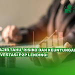 Wajib Tahu, Risiko dan Keuntungan Investasi P2P Lending!