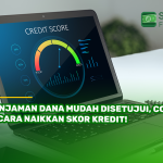Pinjaman Dana Mudah Disetujui, Coba 6 Cara Naikkan Skor Kredit!